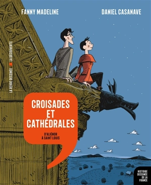 Histoire dessinée de la France. Vol. 7. Croisades et cathédrales : d'Aliénor à Saint Louis - Fanny Madeline