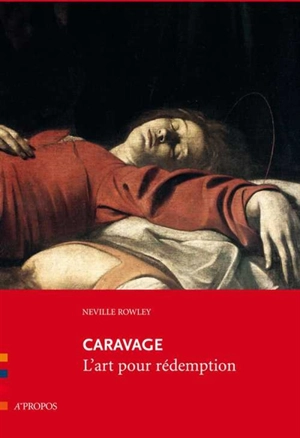 Caravage : l'art pour rédemption - Neville Rowley