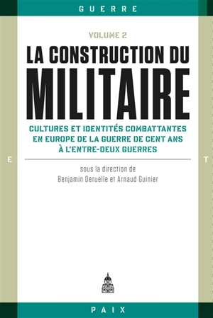 La construction du militaire. Vol. 2. Cultures et identités combattantes en Europe de la guerre de Cent Ans à l'entre-deux-guerres