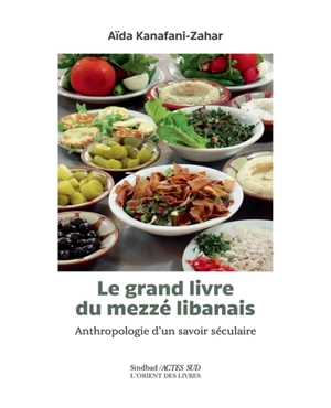 Le grand livre du mezzé libanais : anthropologie d'un savoir séculaire - Aïda Kanafani-Zahar