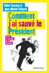 Comment j'ai sauvé le président : farces et attrapes de la Sarkozie - Jean-Michel Thénard
