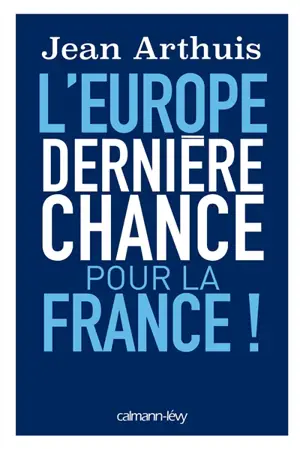 L'Europe : dernière chance pour la France ! - Jean Arthuis