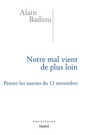 Notre mal vient de plus loin : penser les tueries du 13 novembre - Alain Badiou