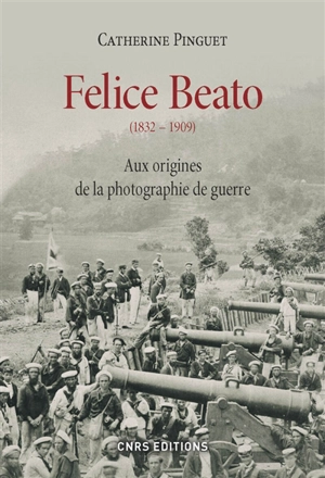 Felice Beato (1832-1909) : aux origines de la photographie de guerre - Catherine Pinguet