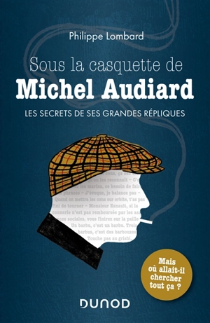 Sous la casquette de Michel Audiard : les secrets de ses grandes répliques - Philippe Lombard