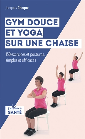 Gym douce et yoga sur une chaise : 150 exercices et postures simples et efficaces - Jacques Choque