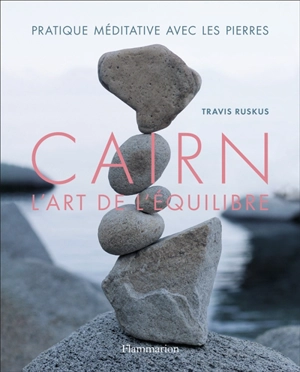 Cairn : l'art de l'équilibre : pratique méditative avec les pierres - Travis Ruskus