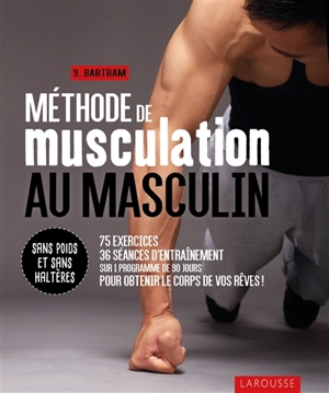 Méthode de musculation au masculin : sans poids et sans haltères : 75 exercices, 36 séances d'entraînement sur 1 programme de 90 jours pour obtenir le corps de vos rêves ! - Sean Bartram