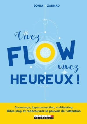 Vivez flow, vivez heureux ! : surmenage, hyperconnection, multitasking : dites stop et redécouvrez le pouvoir de l'attention - Sonia Zannad