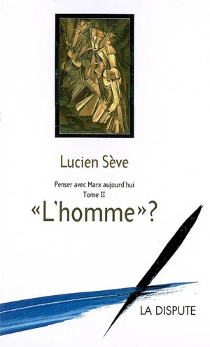 Penser avec Marx aujourd'hui. Vol. 2. L'homme ? - Lucien Sève