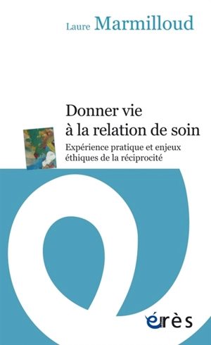 Donner vie à la relation de soin : expérience pratique et enjeux éthiques de la réciprocité - Laure Marmilloud