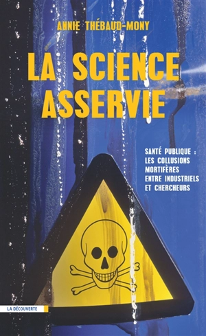 La science asservie : santé publique : les collusions mortifères entre industriels et chercheurs - Annie Thébaud-Mony