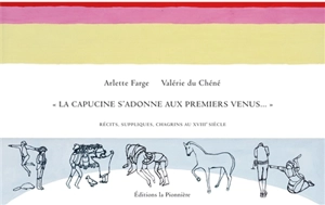La capucine s'adonne aux premiers venus... : récits, suppliques, chagrins au XVIIIe siècle - Arlette Farge