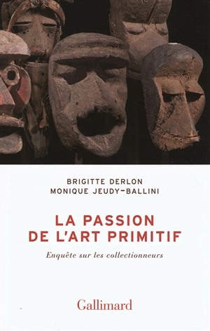 La passion de l'art primitif : enquête sur les collectionneurs - Brigitte Derlon