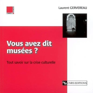 Vous avez dit musées ? : tout savoir sur la crise culturelle - Laurent Gervereau