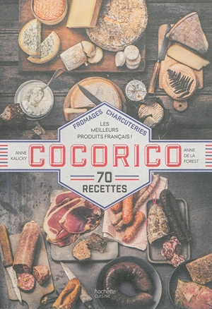 Cocorico : fromages, charcuteries, les meilleurs produits français ! : 70 recettes - Anne de La Forest