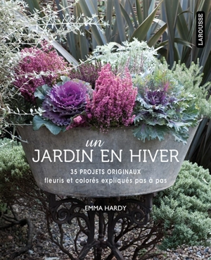 Un jardin en hiver : 35 projets originaux fleuris et colorés expliqués pas à pas - Emma Hardy