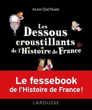 Les dessous croustillants de l'histoire de France : le fessebook de l'histoire de France ! - Alain Dag'Naud