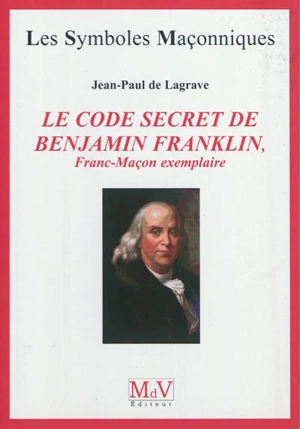 Le code secret de Benjamin Franklin, franc-maçon exemplaire - Jean-Paul de Lagrave