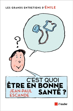 C'est quoi être en bonne santé ? : entretiens avec Emile - Jean-Paul Escande