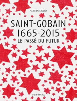 Saint-Gobain 1665-2015 : le passé du futur - Marie de Laubier