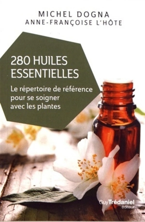 280 huiles essentielles : le répertoire de référence pour se soigner avec les plantes - Michel Dogna
