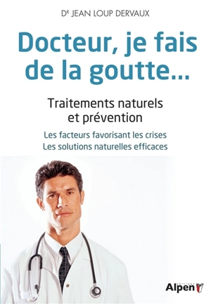 Docteur, je fais de la goutte... : traitements naturels et prévention : les conditions favorables aux crises, les solutions naturelles efficaces - Jean-Loup Dervaux