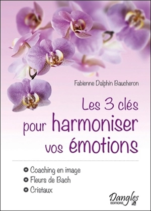 Les 3 clés pour harmoniser vos émotions : coaching en image, fleurs de Bach, cristaux - Fabienne Dalphin Baucheron