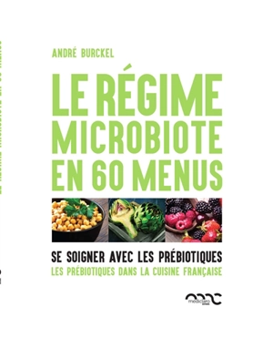 Le régime microbiote en 60 menus : se soigner avec les prébiotiques. Les prébiotiques dans la cuisine française - André Burckel