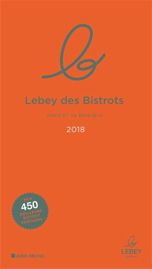 Le Lebey des bistrots 2018 : Paris et sa banlieue : l'expertise a un prix, 450 tables toutes testées dans l'année