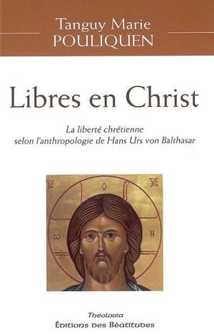 Libres en Christ : la liberté chrétienne selon l'anthologie de Hans Urs von Balthasar - Tanguy-Marie Pouliquen