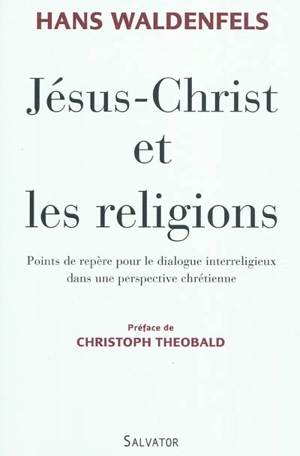 Jésus-Christ et les religions : points de repère pour le dialogue interreligieux dans une perspective chrétienne - Hans Waldenfels