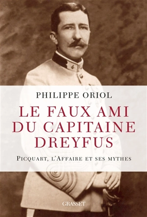 Le faux ami du capitaine Dreyfus : Picquart, l'affaire et ses mythes - Philippe Oriol