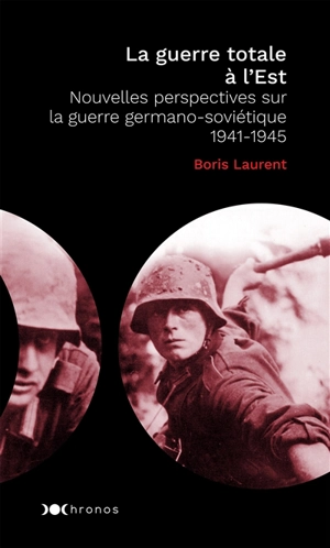 La guerre totale à l'Est : nouvelles perspectives sur la guerre germano-soviétique : 1941-1945 - Boris Laurent