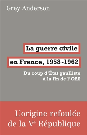La guerre civile en France, 1958-1962 : du coup d'Etat gaulliste à la fin de l'OAS - Grey Anderson