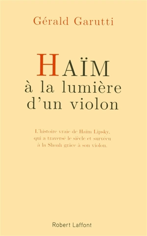 Haïm, à la lumière d'un violon : l'histoire vraie de Haïm Lipsky, qui a traversé le siècle et survécu à la Shoah grâce à son violon : récit - Gérald Garutti