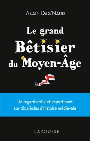 Le grand bêtisier du Moyen Age : un regard drôle et impertinent sur dix siècles d'histoire médiévale - Alain Dag'Naud