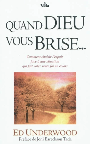 Quand Dieu vous brise : comment choisir l'espoir face à une situation qui fait voler votre foi en éclats - Ed Underwood