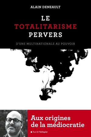 Le totalitarisme pervers : d'une multinationale au pouvoir - Alain Deneault