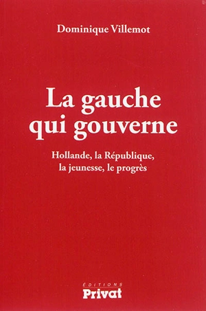 La gauche qui gouverne : Hollande, la République, la jeunesse, le progrès - Dominique Villemot