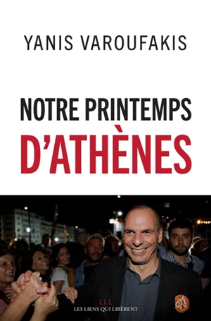 Notre printemps d'Athènes. Qu'allons-nous faire de l'Europe ? - Yanis Varoufakis