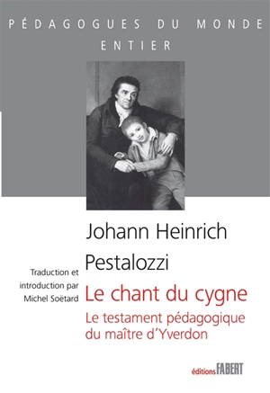 Le chant du cygne : le testament pédagogique du maître d'Yverdon - Johann Heinrich Pestalozzi