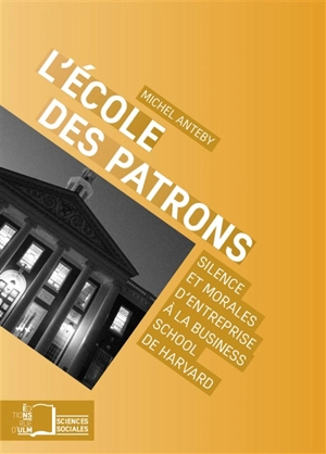 L'école des patrons : silence et morales d'entreprise à la Business School de Harvard - Michel Anteby