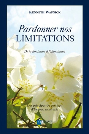 Pardonner nos limitations : les principes de guérison d'Un cours en miracles - Kenneth Wapnick