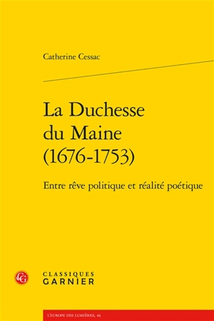 La duchesse du Maine (1676-1753) : entre rêve politique et réalité poétique - Catherine Cessac