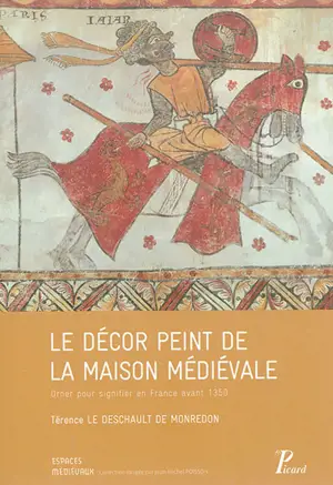 Le décor peint de la maison médiévale : orner pour signifier en France avant 1350 - Térence Le Deschault de Monredon