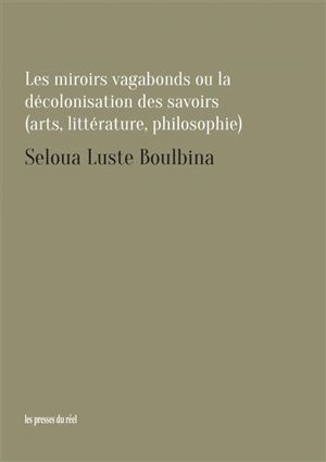 Les miroirs vagabonds ou La décolonisation des savoirs : arts, littérature, philosophie - Seloua Luste Boulbina