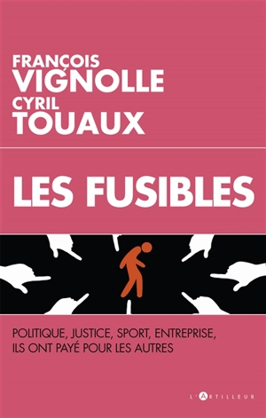 Les fusibles : politique, justice, sport, entreprise, ils ont payé pour les autres - François Vignolle