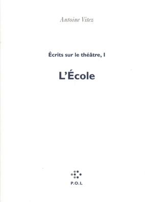 Ecrits sur le théâtre. Vol. 1. L'école - Antoine Vitez