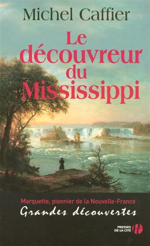 Le découvreur du Mississippi : Marquette, pionnier de la Nouvelle-France : grandes découvertes - Michel Caffier